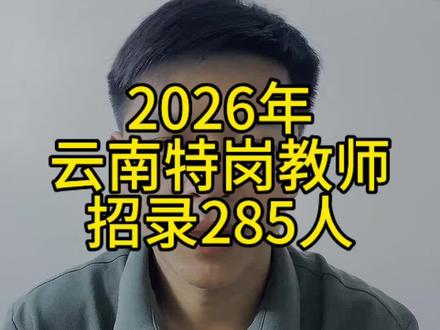 #2026#云南特岗教师 285人!可以想象竞争会有多激烈……