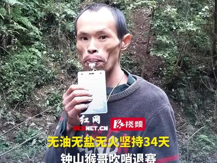 中国·湖南·好运通道杯极限荒野求生挑战赛,钟山猴哥选择在无油无盐无火环境下坚持34天后,选择退赛。#荒野求生 #好运通道