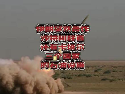 伊朗突然轰炸沙特,阿联酋还有卡塔尔三个国家的石油设施!