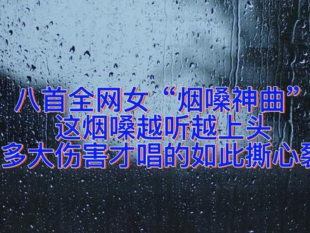 八首全网女烟嗓神曲,这烟嗓越听越上头,如此撕心裂肺 #好声音 #唱歌 #音乐 #烟嗓音