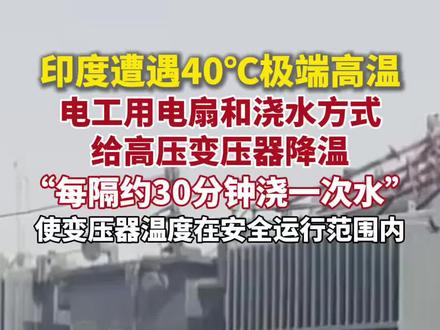 遭遇40℃极端高温,印度工作人员直接给高压变压器浇水降温。