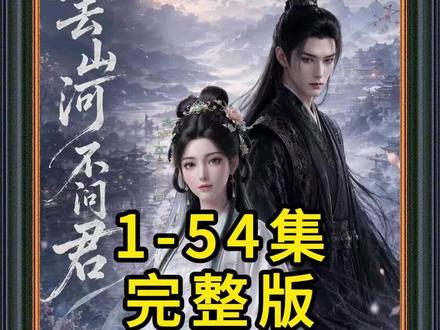 《此去山河不问君》1-54集完整版 #混剪 #此去山河不问君后续 #此去山河不问君全集