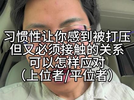 习惯性让你感受到被打压,又不能离开的关系怎样应对 分别从和上位者以及平位者的关系入手聊聊面对,让你感受到被打压,但必须接触的关系。可以怎样处理和优化