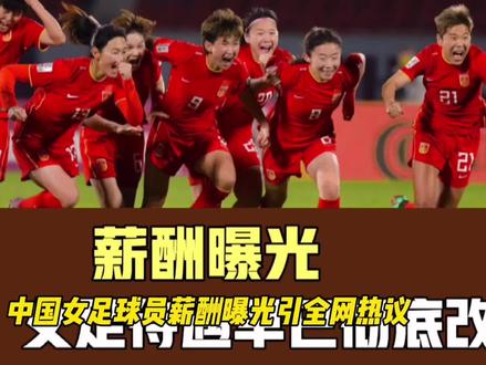 中国女足球员薪酬曝光,引全网热议!名记:女足待遇早已彻底改变