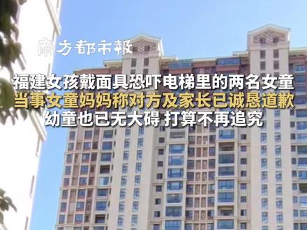 福建女孩戴面具恐吓电梯里的两名女童, 当事女童妈妈称对方及家长已诚恳道歉, 幼童也已无大碍 打算不再追究 #面具女恐吓电梯内幼童
