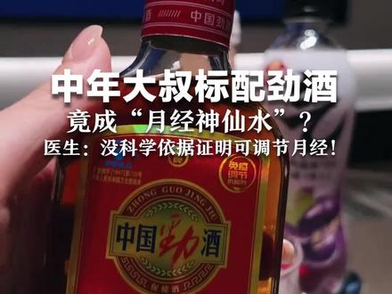 中年大叔标配劲酒 竟成“月经神仙水”?多地被曝直接卖断货 医生:没科学依据证明可调节月经!