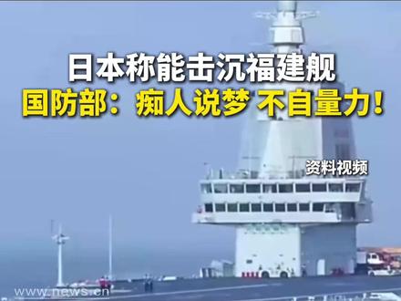 日本称能击沉福建舰,国防部:痴人说梦,不自量力!
