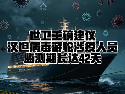 世卫重磅建议:汉坦病毒游轮涉疫人员,监测期长达42天#汉坦病毒邮轮疫情 #世卫42天监测 #安第斯病毒
