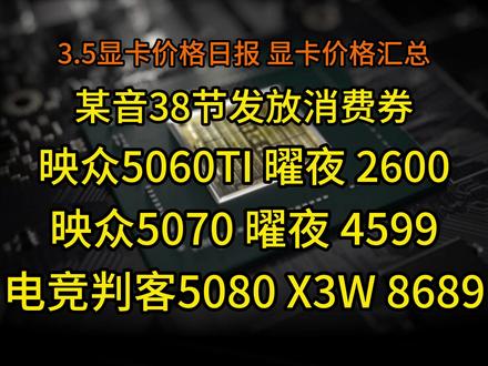 某音38节发放消费券,更新部分显卡价格!映众5060TI 曜夜 2600,3.5显卡日报及价格汇总#显卡日报#显卡价格#38悦己消费券