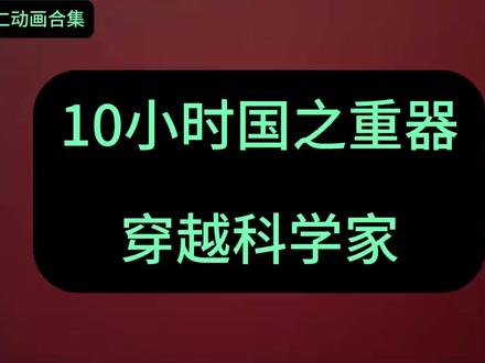 10小时国之重器 #创作者扶持计划 #沙雕动画 #一口气看完 #推荐动漫