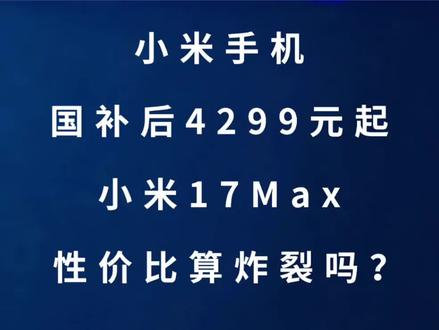 小米手机:国补后4299元起,小米17Max性价比算高吗? #小米 #雷军 #手机 #华为 #数码科技