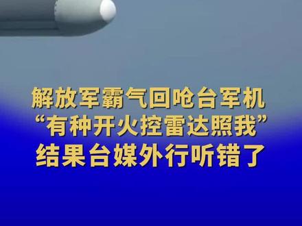 解放军霸气回呛台军机 “有种开火控雷达照我” 结果台媒外行听错了