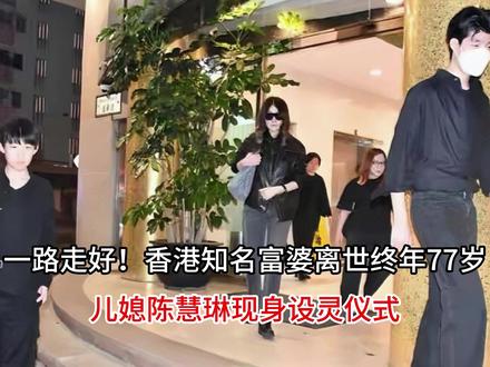 一路走好!香港知名富婆离世终年77岁,儿媳陈慧琳现身设灵仪式