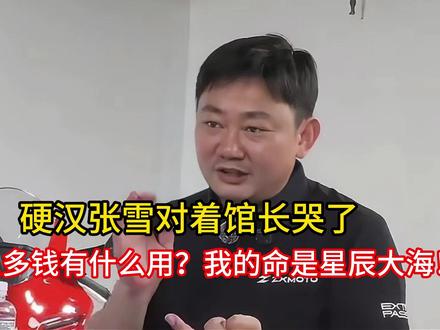 硬汉张雪对着馆长哭了:挣那么多钱有什么用?我的命是星辰大海!