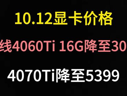 10.12显卡价格(一线4060Ti 16G降至3099/4070Ti降至5399) #显卡 #硬件 #数码