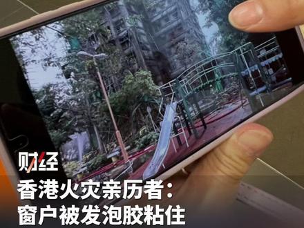 香港火灾亲历者:窗户被发泡胶粘住,半小时后报警器才响