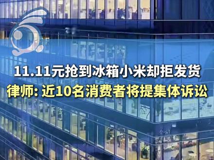 11.11元抢到冰箱小米却拒发货,律师: 近10名消费者将提集体诉讼 @胡有路律师