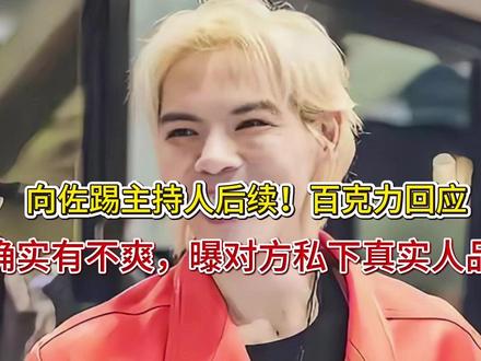 向佐踢主持人后续!百克力回应,确实有不爽,曝对方私下真实人品