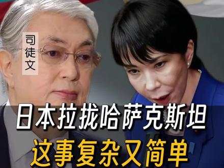 日本拉拢哈萨克斯坦,这事复杂又简单#托卡耶夫 #高市早苗 #中亚五国 #掘金计划2025