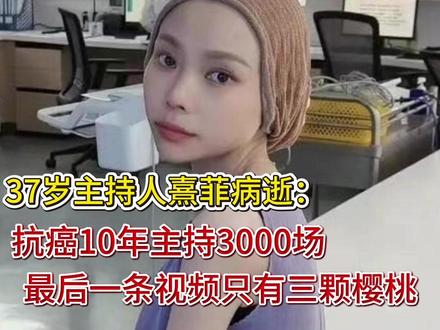 37岁主持人熹菲病逝:抗癌10年主持3000场,最后一条视频 37岁主持人熹菲病逝:抗癌10年主持3000场,最后一条视频只有三颗樱桃)