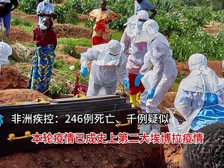 非洲疾控:246例死亡、千例疑似,本轮疫情已成史上第二大埃博 非洲疾控:246例死亡、千例疑似,本轮疫情已成史上第二大埃博拉疫情