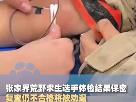 张家界七星山荒野求生赛第34天,15名选手中5名选手血钾超标,体检结果对选手保密,如复查结果仍不合格将被劝退比赛