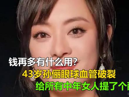 钱再多有什么用?43岁孙俪眼球血管破裂,给所有中年女人提了个 钱再多有什么用?43岁孙俪眼球血管破裂,给所有中年女人提了个醒