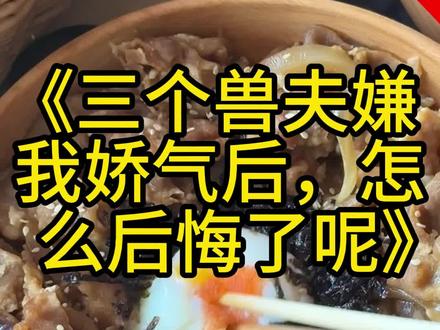 #三个兽夫嫌我娇气后,怎么后悔了呢#青鹰#风息#部落里都知道我是被兽夫宠坏了的雌性#完结小说