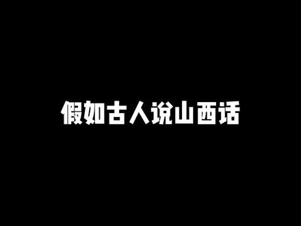 假如古人说山西话...代入感太强,我感觉我已经穿越了...#山西 #疯求了哇
