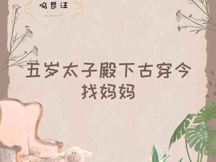 五岁太子殿下古穿今找妈妈,看不一样的养娃日常,超萌~#小说 #古穿今 #每日推文 #带娃日常