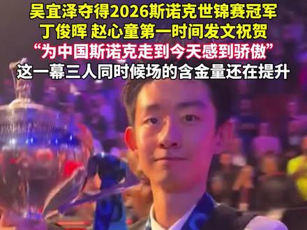 吴宜泽夺得2026斯诺克世锦赛冠军,丁俊晖 赵心童第一时间发文祝贺,“为中国斯诺克走到今天感到骄傲”,这一幕三人同时候场的含金量还在提升