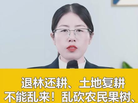2024严格规范农村退林还耕、土地复耕行为!保护农民的果园、花卉大棚、种植园!乱砍乱伐可依法追究刑事责任!#农村 #退林还耕 #律师咨询