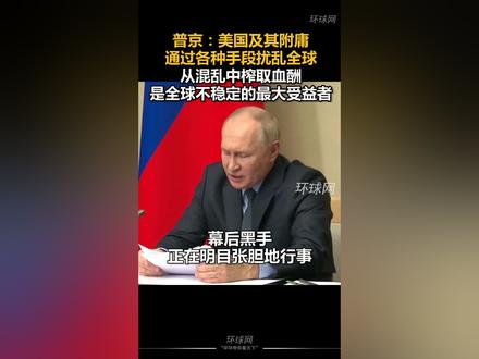 普京:美国及其附庸通过各种手段扰乱全球,从混乱中榨取血酬,是全球不稳定的最大受益者