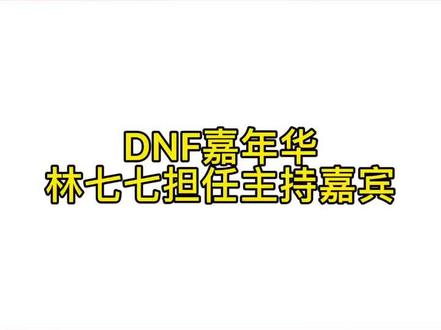 DNF嘉年华林七七担任主持女嘉宾@林七七