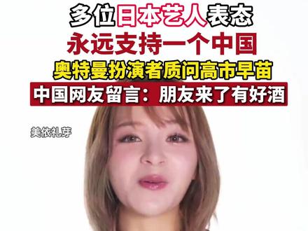 多位日本艺人表态,永远支持一个中国。中国网友留言:朋友来了有好酒!(剪辑:心悦)