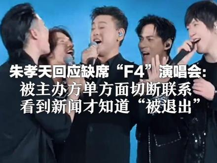朱孝天回应缺席“F4”演唱会:被主办方单方面切断联系 看到新闻才知道“被退出” 理解其他三位的选择,有机会再合作