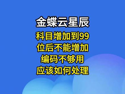 #金蝶云星辰 科目增加到99位后不能增加,编码不够用,应该如何处理?#金蝶软件 #ERP#财务 #会计