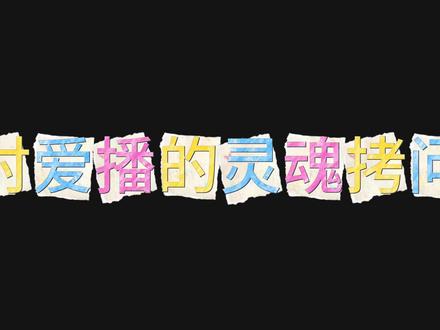 对爱播的灵魂拷问 @时宴 #灵魂拷问 #爱播 #整蛊爱播