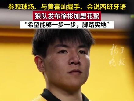 参观球场、与黄喜灿握手、会说西班牙语
狼队发布徐彬加盟花絮:“希望能够一步一步,脚踏实地”