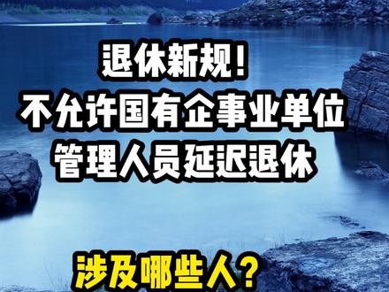 退休新规!不允许国有企事业单位管理人员延迟退休,涉及哪些人呢