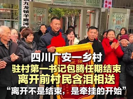 四川广安一乡村,驻村第一书记包腾任期结束,离开前村民含泪相送,“离开不是结束,是牵挂的开始” #权威解读 #助农 #暖心瞬间