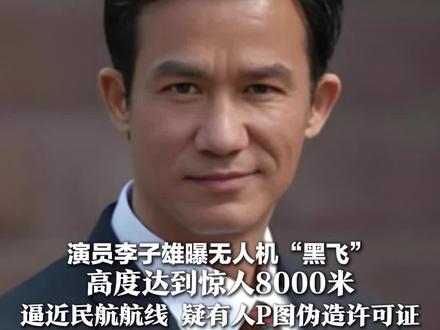演员李子雄曝无人机“黑飞” 高度达到惊人8000米 逼近民航航线 疑有人P图伪造许可证 警方介入,大疆回应