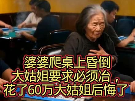 婆婆爬桌上昏倒,大姑姐要求必须冶,花了60万大姑姐后悔了 #情感故事 #打麻将 #家庭婚烟情感 #家长里短人生百态
