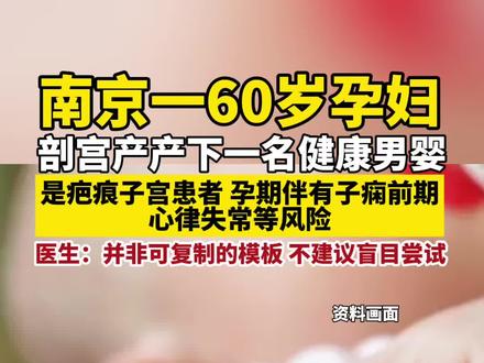 南京一60岁孕妇剖宫产产下一名健康男婴,是疤痕子宫患者 孕期伴有子痫前期心律失常等风险,
医生:并非可复制的模板不建议盲目尝试