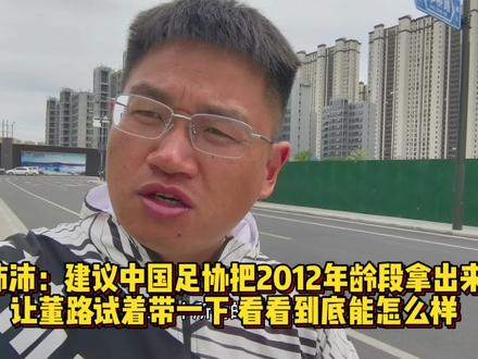 沛沛:建议中国足协把2012年龄段拿出来让董路试着带一下看看 建议中国足协把2012年龄段拿出来让董路试着带一下,看看到底能怎么样#中国足协 #董路 #中国足球