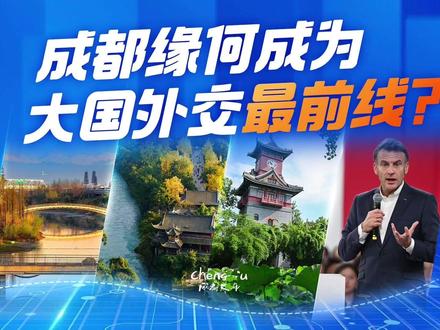 成都缘何成为大国外交最前线? #成都 #大国外交 #权威解读 #法国