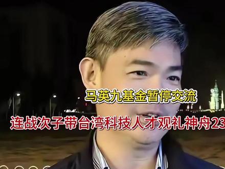 马英九基金暂停交流,连战次子带台湾科技人才观礼神舟23号发射