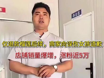 仅退款榴莲后续,商家向误伤女孩道歉,店铺销量爆增,涨粉近5万