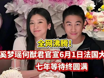 全网沸腾!奚梦瑶何猷君官宣6月1日法国大婚,七年等待终圆满