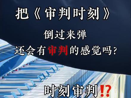 把《审判时刻》倒过来弹还会有审判的感觉吗?《时刻审判》 #钢琴 #审判时刻 #音乐种草计划 #权威 #卡点